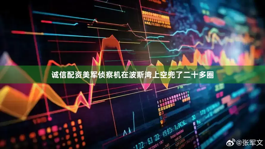 诚信配资美军侦察机在波斯湾上空兜了二十多圈