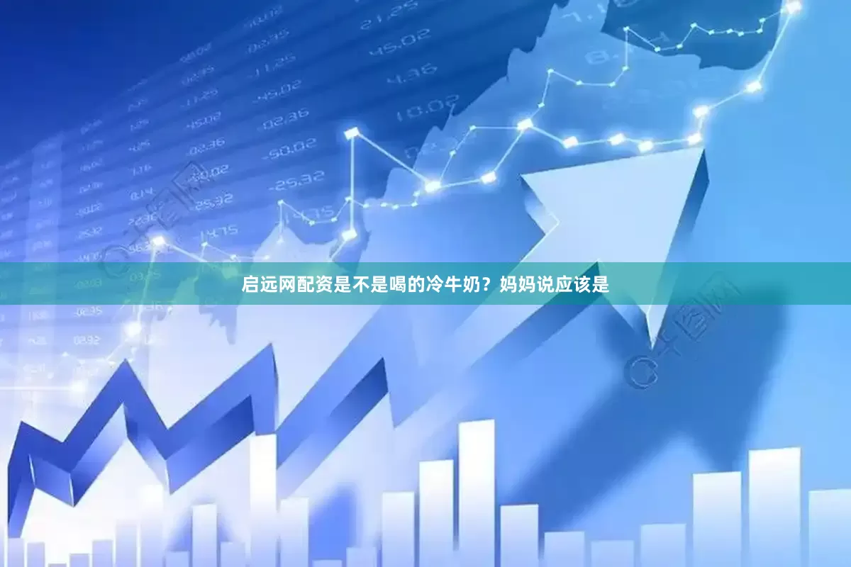 启远网配资是不是喝的冷牛奶？妈妈说应该是