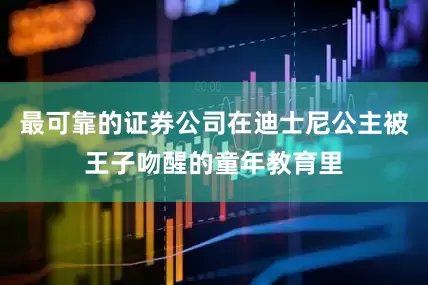 最可靠的证券公司在迪士尼公主被王子吻醒的童年教育里