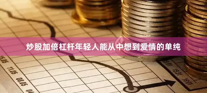炒股加倍杠杆年轻人能从中想到爱情的单纯