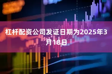杠杆配资公司发证日期为2025年3月18日