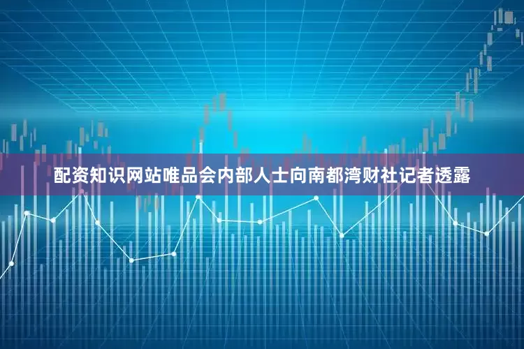 配资知识网站唯品会内部人士向南都湾财社记者透露