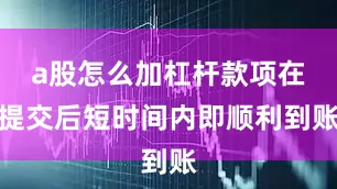 a股怎么加杠杆款项在提交后短时间内即顺利到账