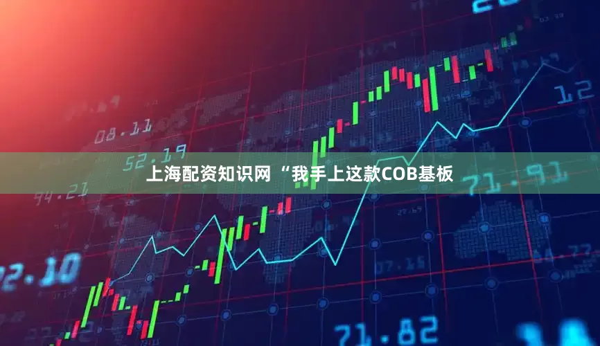 上海配资知识网 “我手上这款COB基板
