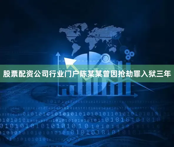 股票配资公司行业门户陈某某曾因抢劫罪入狱三年