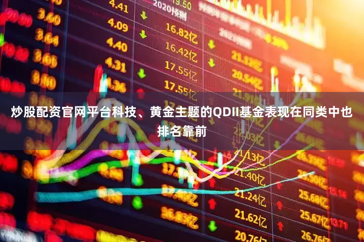 炒股配资官网平台科技、黄金主题的QDII基金表现在同类中也排名靠前