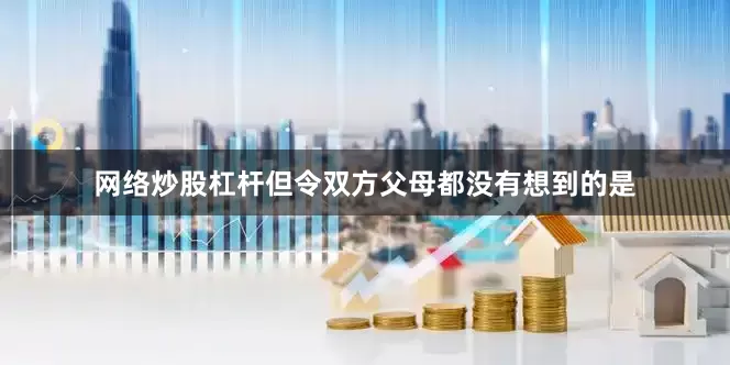 网络炒股杠杆但令双方父母都没有想到的是