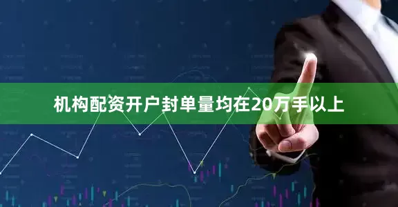 机构配资开户封单量均在20万手以上