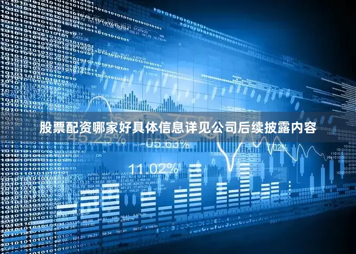 股票配资哪家好具体信息详见公司后续披露内容