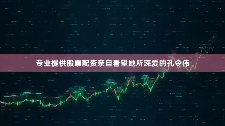 专业提供股票配资亲自看望她所深爱的孔令伟
