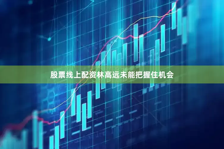 股票线上配资林高远未能把握住机会