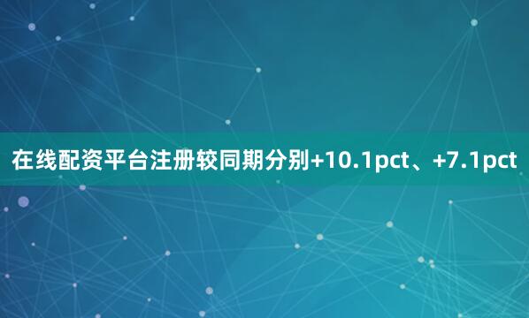 在线配资平台注册较同期分别+10.1pct、+7.1pct