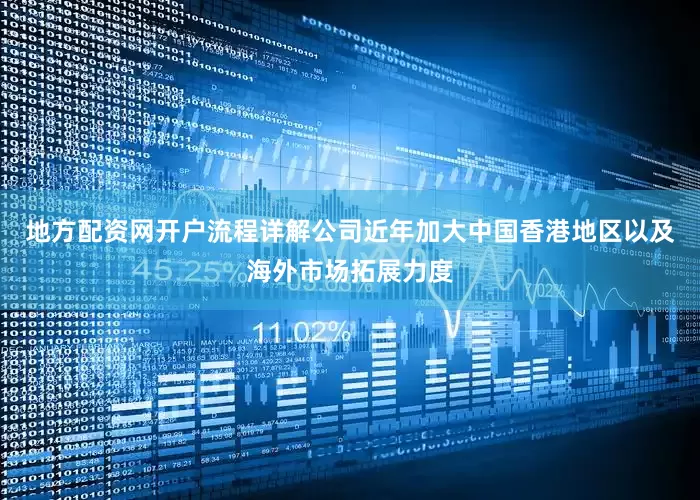 地方配资网开户流程详解公司近年加大中国香港地区以及海外市场拓展力度