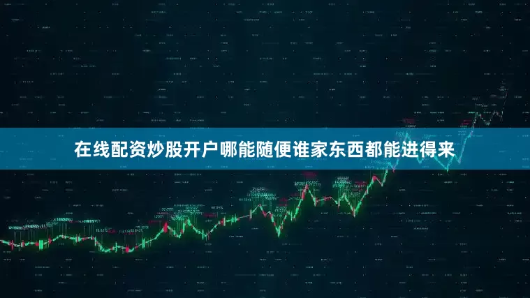 在线配资炒股开户哪能随便谁家东西都能进得来