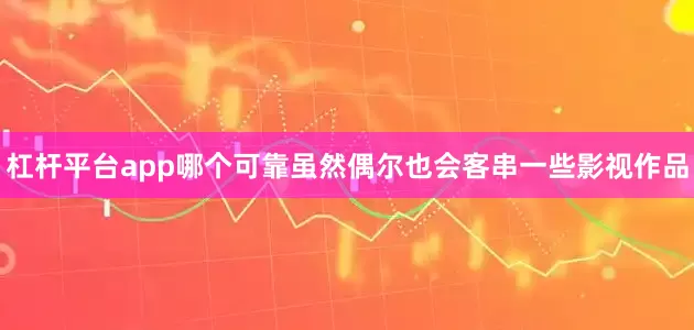 杠杆平台app哪个可靠虽然偶尔也会客串一些影视作品