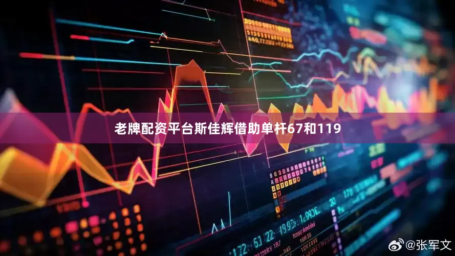 老牌配资平台斯佳辉借助单杆67和119