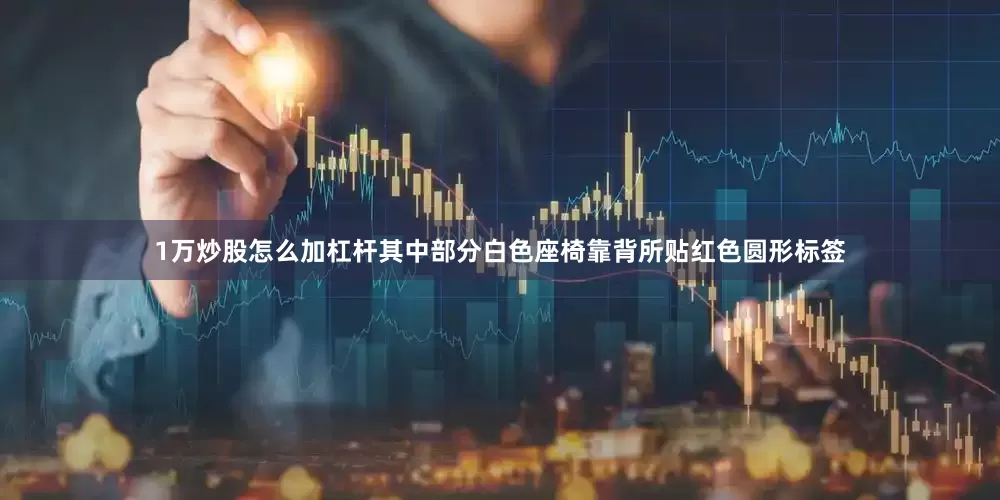1万炒股怎么加杠杆其中部分白色座椅靠背所贴红色圆形标签