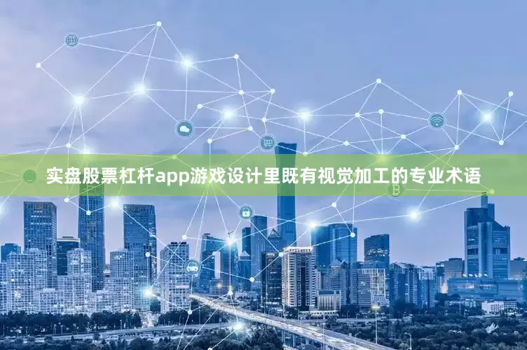 实盘股票杠杆app游戏设计里既有视觉加工的专业术语