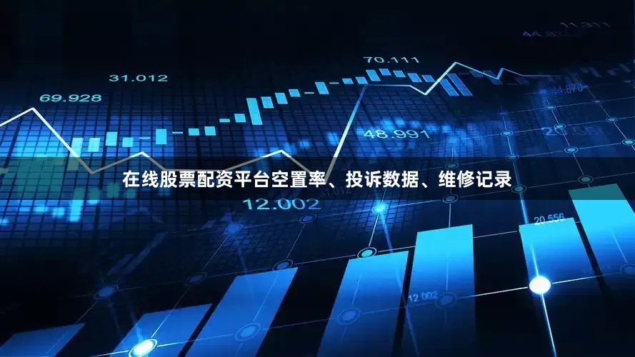 在线股票配资平台空置率、投诉数据、维修记录