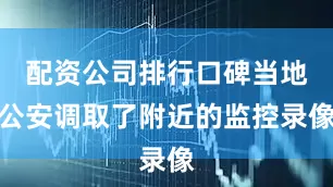 配资公司排行口碑当地公安调取了附近的监控录像