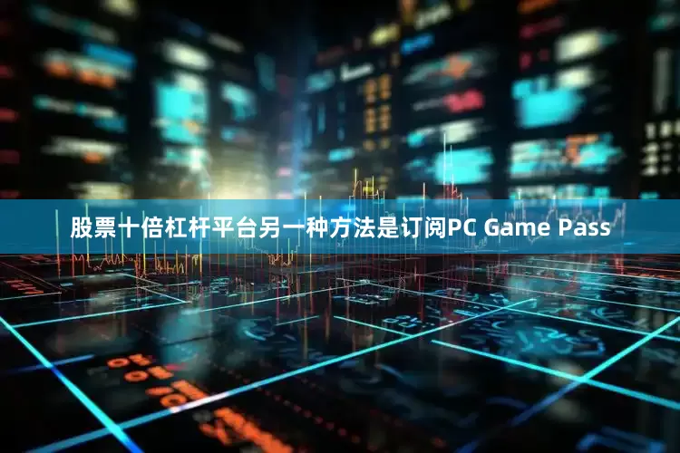 股票十倍杠杆平台另一种方法是订阅PC Game Pass