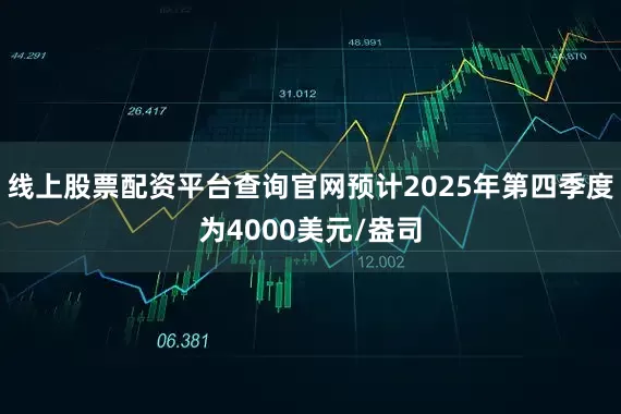 线上股票配资平台查询官网预计2025年第四季度为4000美元/盎司