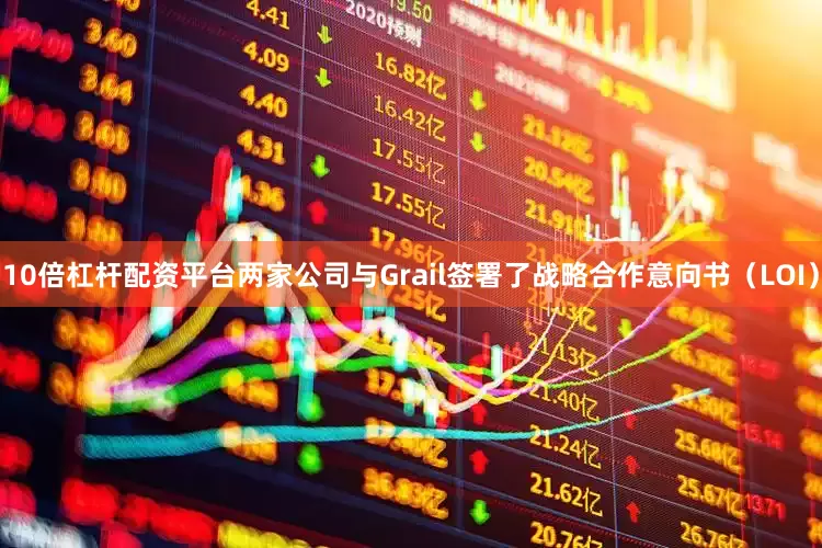 10倍杠杆配资平台两家公司与Grail签署了战略合作意向书（LOI）