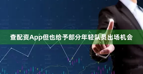 查配资App但也给予部分年轻队员出场机会