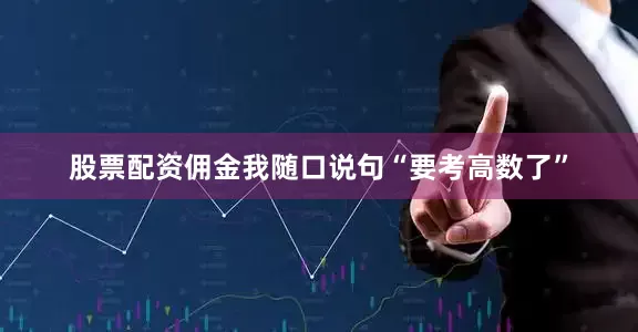 股票配资佣金我随口说句“要考高数了”