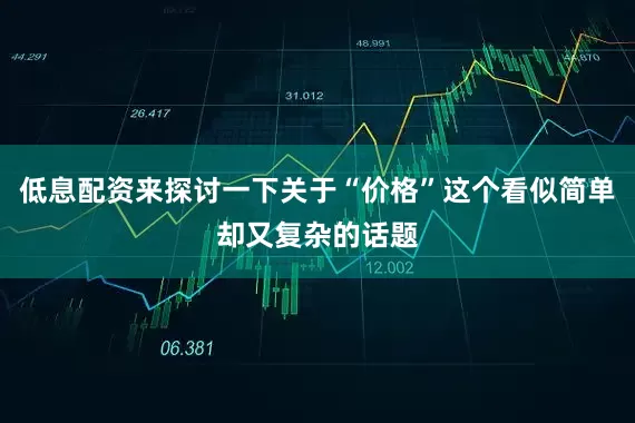低息配资来探讨一下关于“价格”这个看似简单却又复杂的话题
