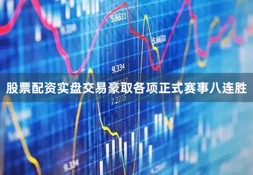 股票配资实盘交易豪取各项正式赛事八连胜