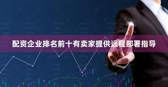 配资企业排名前十　　有卖家提供远程部署指导