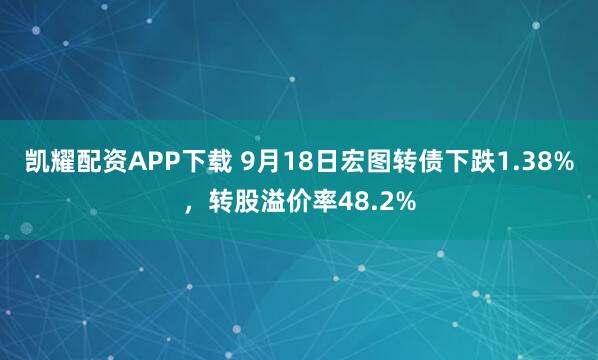 凯耀配资APP下载 9月18日宏图转债下跌1.38%，转股溢价率48.2%