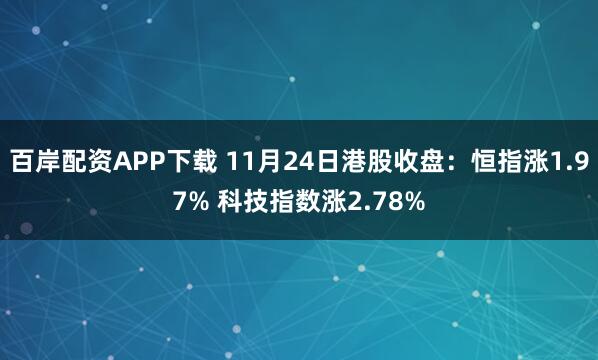 百岸配资APP下载 11月24日港股收盘：恒指涨1.97% 科技指数涨2.78%
