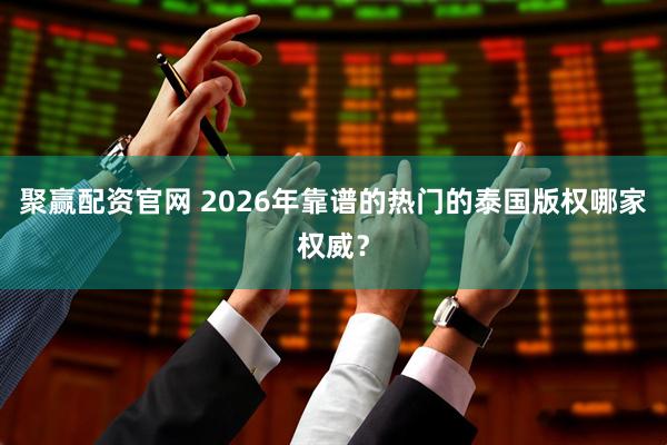 聚赢配资官网 2026年靠谱的热门的泰国版权哪家权威？