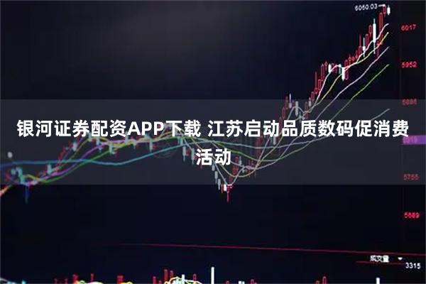 银河证券配资APP下载 江苏启动品质数码促消费活动